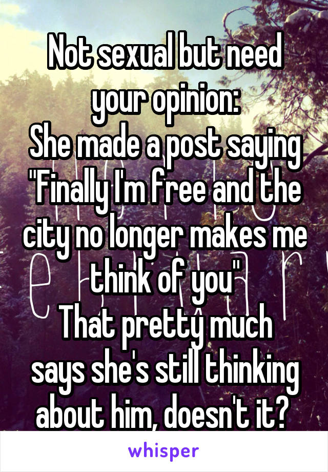 Not sexual but need your opinion:
She made a post saying "Finally I'm free and the city no longer makes me think of you"
That pretty much says she's still thinking about him, doesn't it? 