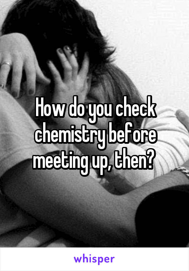 How do you check chemistry before meeting up, then? 