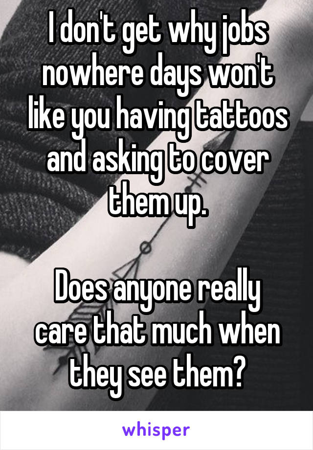 I don't get why jobs nowhere days won't like you having tattoos and asking to cover them up.

Does anyone really care that much when they see them?
