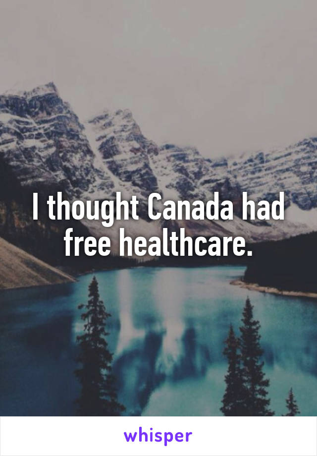 I thought Canada had free healthcare.