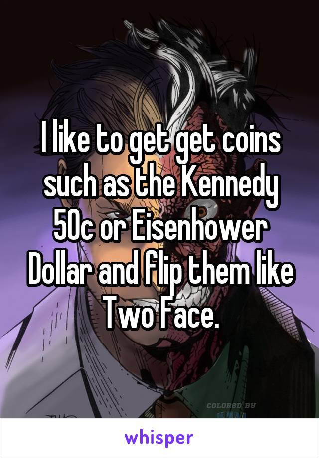 I like to get get coins such as the Kennedy 50c or Eisenhower Dollar and flip them like Two Face.