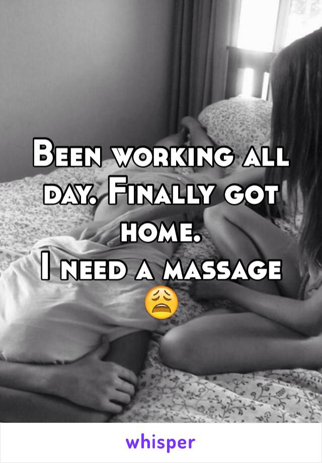 Been working all day. Finally got home. 
I need a massage 
😩