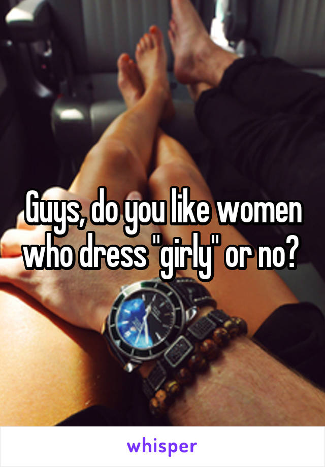 Guys, do you like women who dress "girly" or no? 