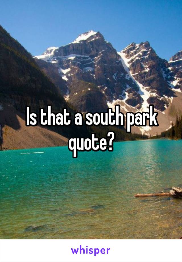 Is that a south park quote?