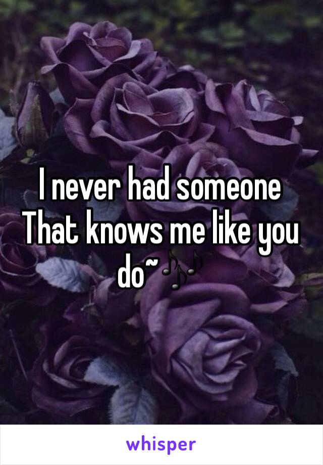 I never had someone 
That knows me like you do~🎶