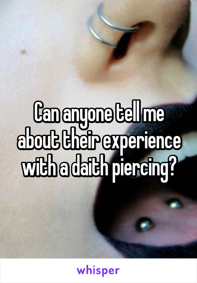 Can anyone tell me about their experience with a daith piercing?