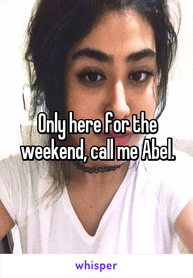 Only here for the weekend, call me Abel.