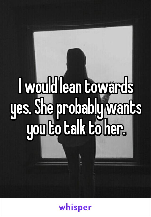 I would lean towards yes. She probably wants you to talk to her.