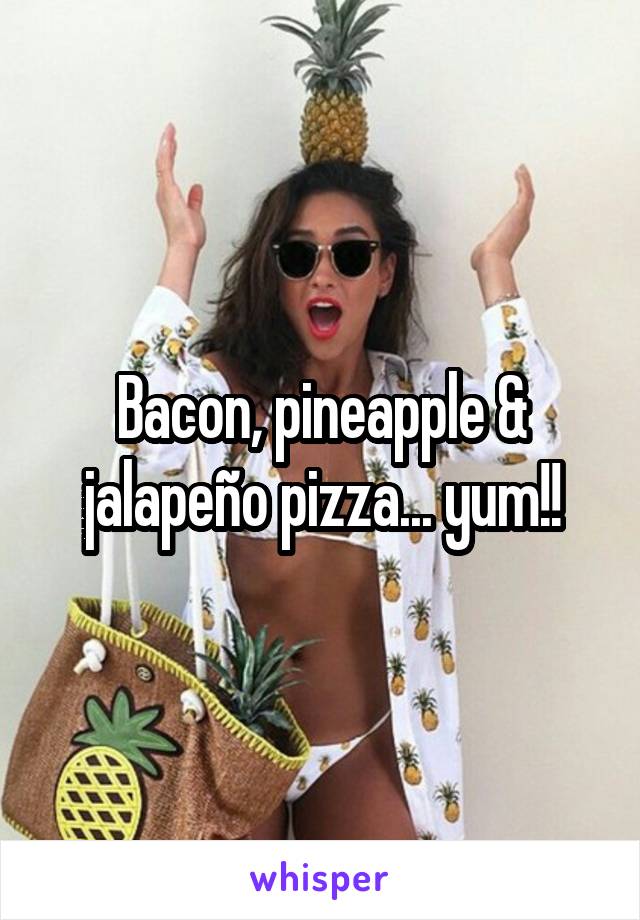 Bacon, pineapple & jalapeño pizza... yum!!