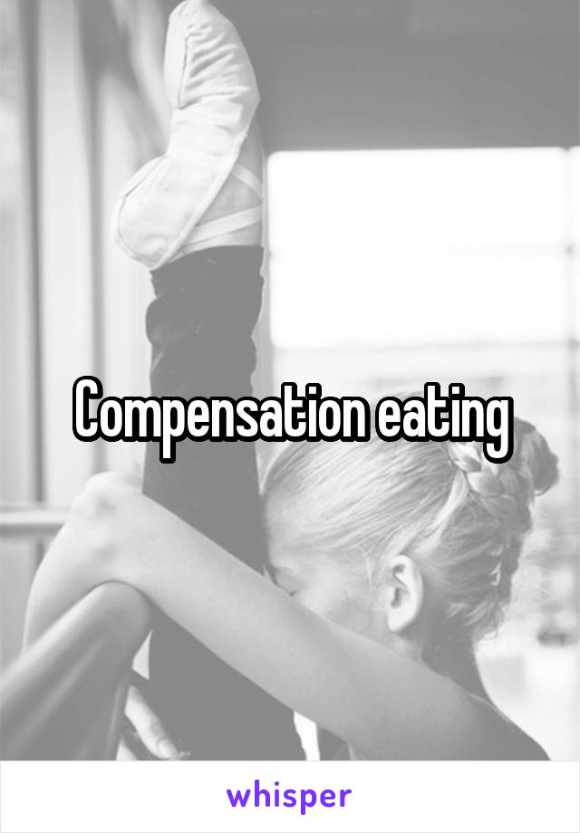 Compensation eating