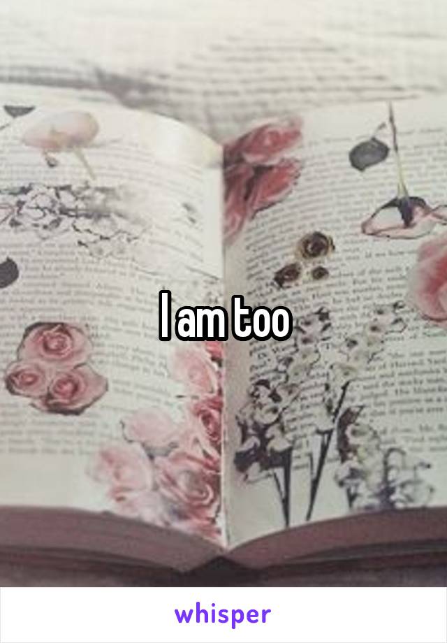 I am too