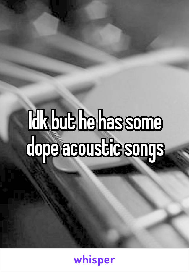 Idk but he has some dope acoustic songs