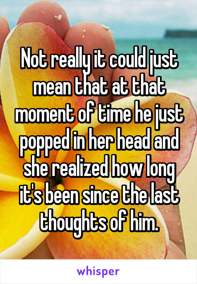 Not really it could just mean that at that moment of time he just popped in her head and she realized how long it's been since the last thoughts of him.