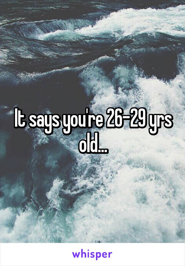 It says you're 26-29 yrs old...