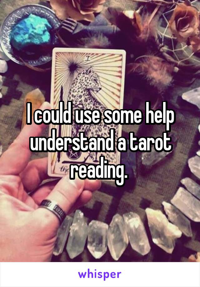 I could use some help understand a tarot reading. 