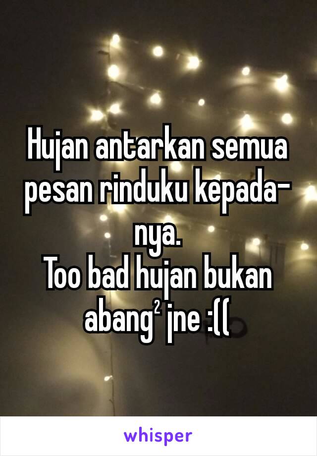 Hujan antarkan semua pesan rinduku kepada-nya.
Too bad hujan bukan abang² jne :((