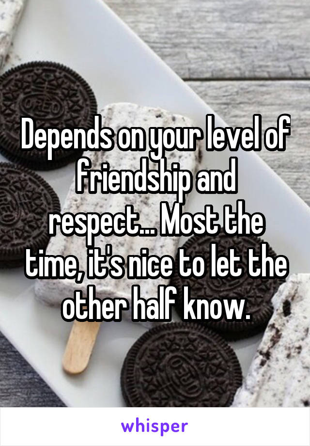 Depends on your level of friendship and respect... Most the time, it's nice to let the other half know.