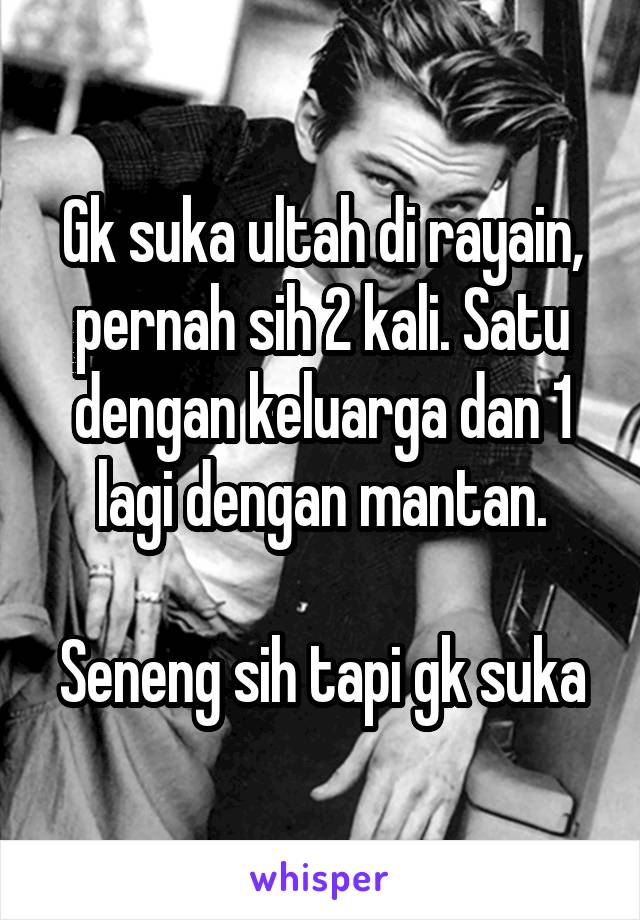 Gk suka ultah di rayain, pernah sih 2 kali. Satu dengan keluarga dan 1 lagi dengan mantan.

Seneng sih tapi gk suka