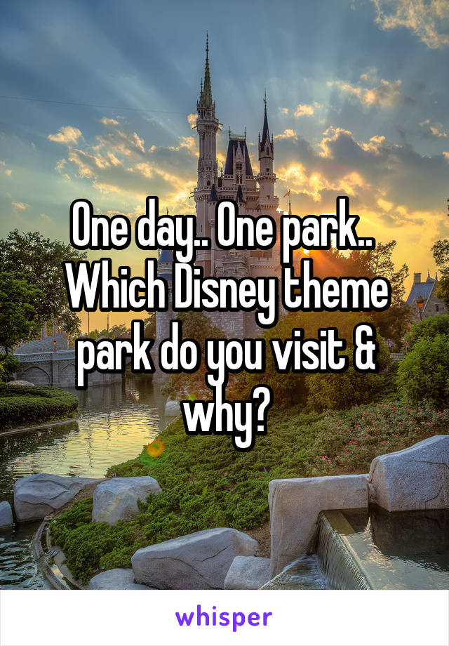 One day.. One park.. 
Which Disney theme park do you visit & why?