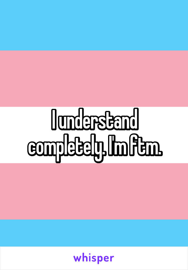 I understand completely. I'm ftm.