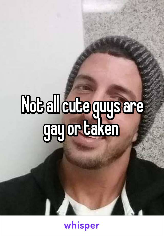 Not all cute guys are gay or taken 