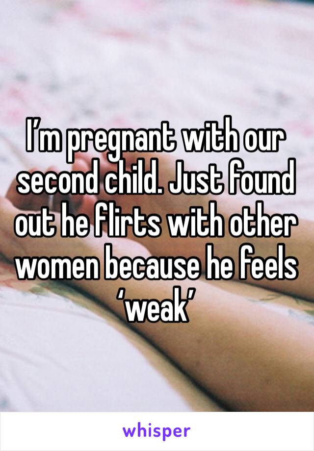 I’m pregnant with our second child. Just found out he flirts with other women because he feels ‘weak’