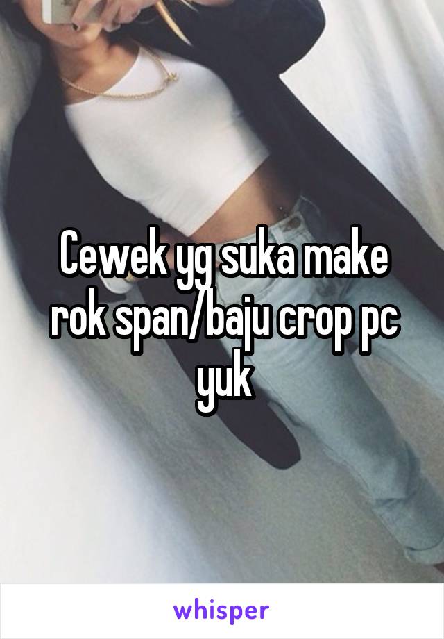 Cewek yg suka make rok span/baju crop pc yuk