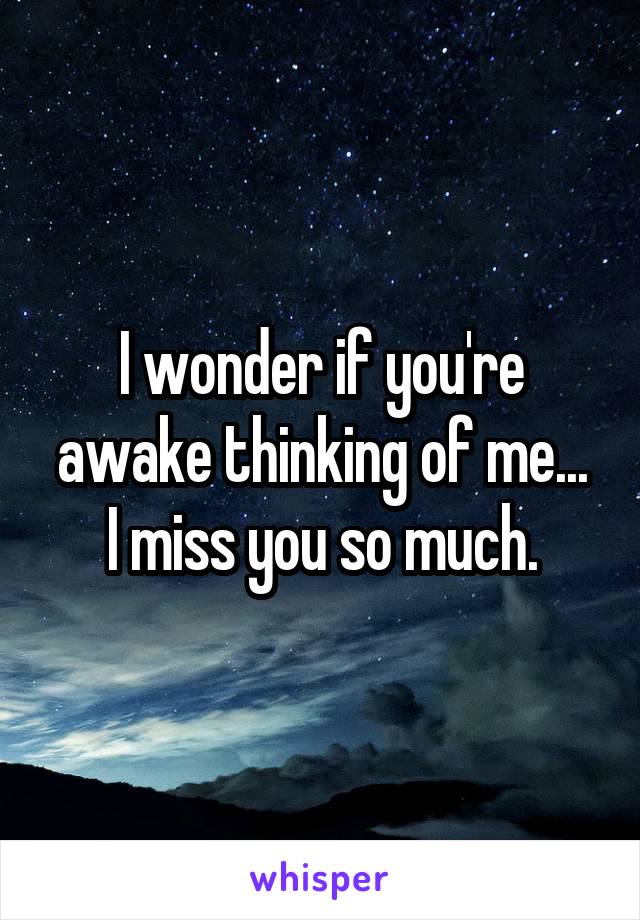 I wonder if you're awake thinking of me...
I miss you so much.