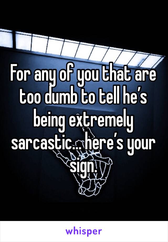 For any of you that are too dumb to tell he’s being extremely sarcastic... here’s your sign.