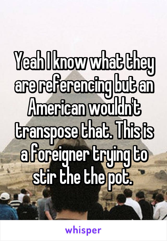 Yeah I know what they are referencing but an American wouldn't transpose that. This is a foreigner trying to stir the the pot. 