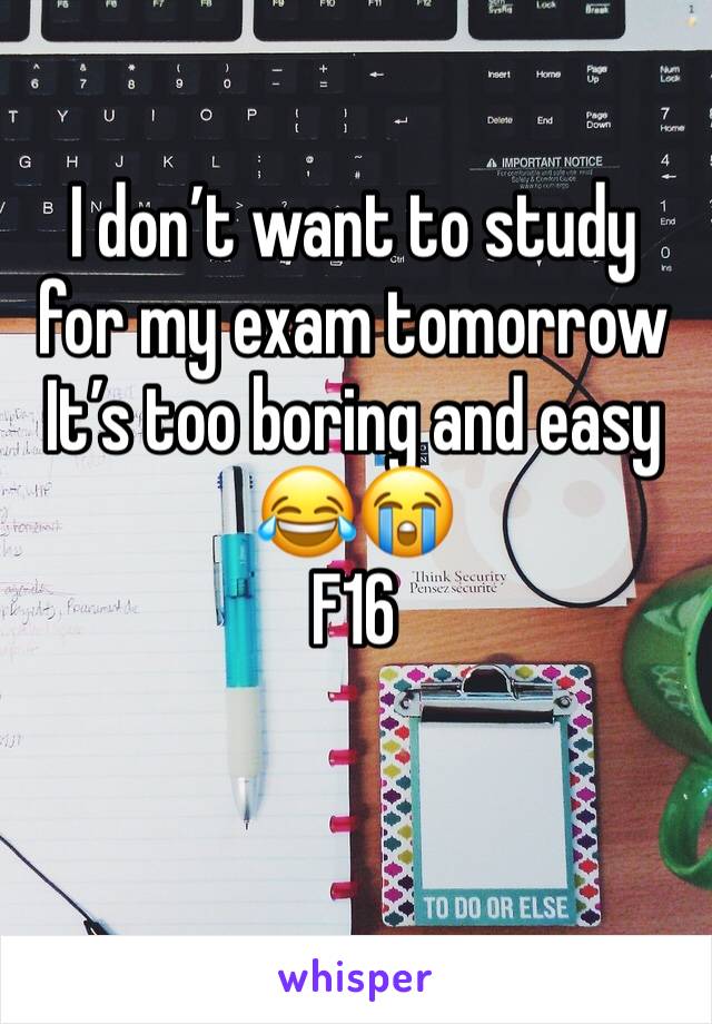 I don’t want to study for my exam tomorrow 
It’s too boring and easy 😂😭
F16