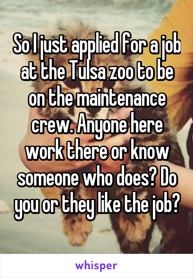 So I just applied for a job at the Tulsa zoo to be on the maintenance crew. Anyone here work there or know someone who does? Do you or they like the job? 