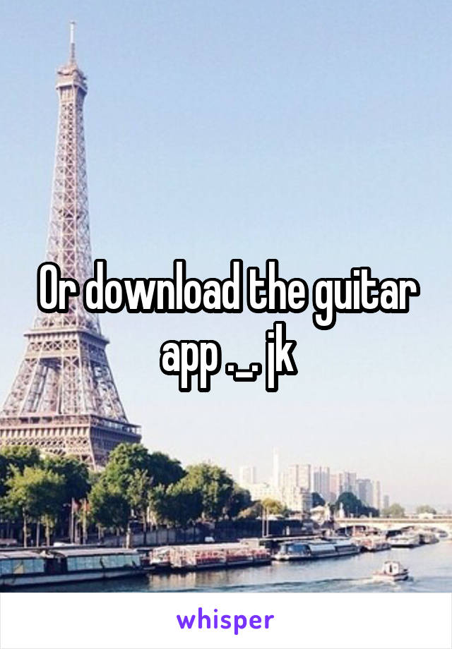 Or download the guitar app ._. jk