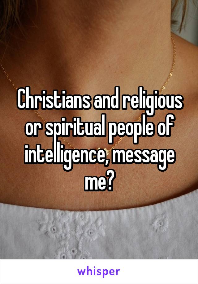 Christians and religious or spiritual people of intelligence, message me?