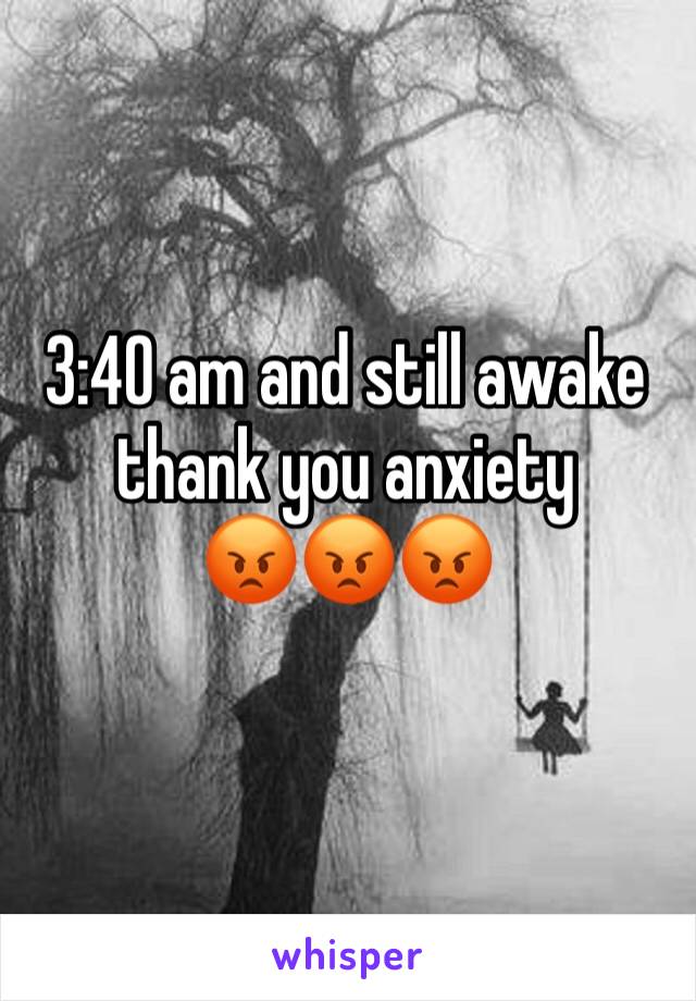 3:40 am and still awake thank you anxiety 
😡😡😡