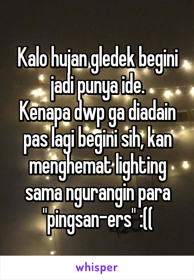 Kalo hujan gledek begini jadi punya ide.
Kenapa dwp ga diadain pas lagi begini sih, kan menghemat lighting sama ngurangin para "pingsan-ers" :((