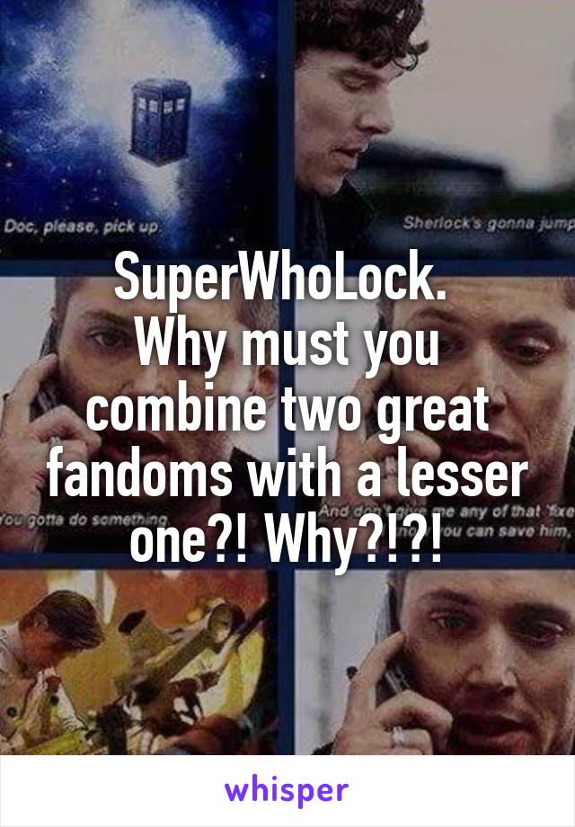 SuperWhoLock. 
Why must you combine two great fandoms with a lesser one?! Why?!?!