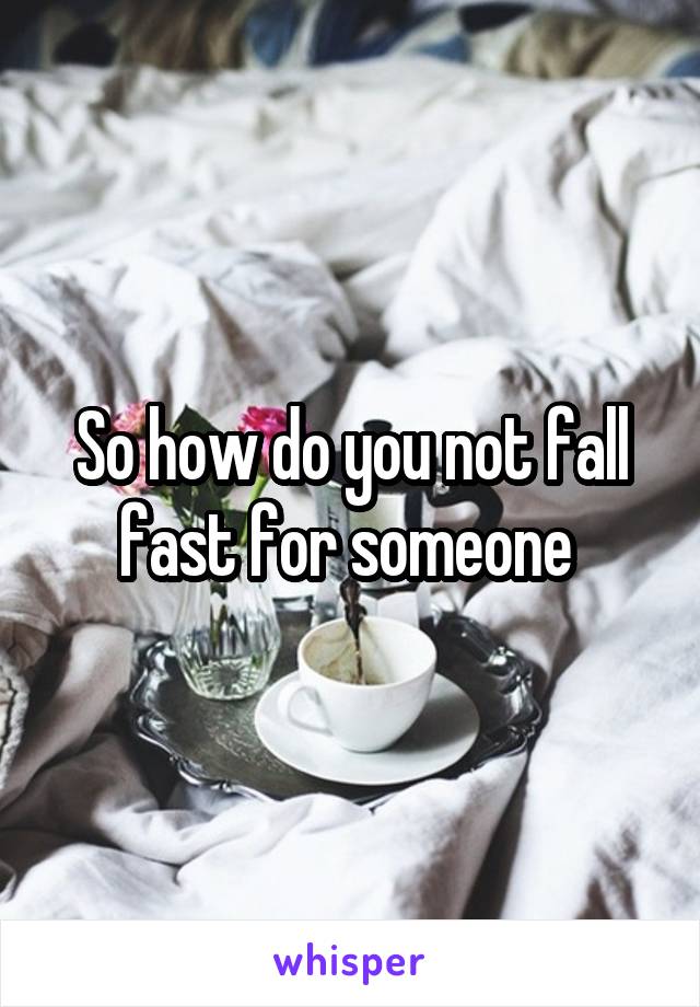 So how do you not fall fast for someone 