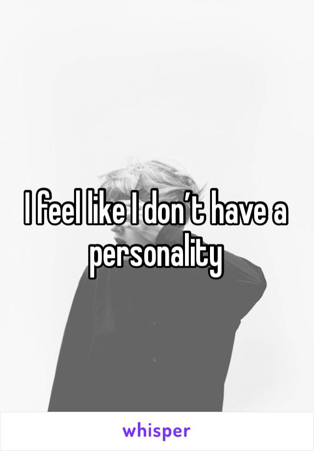 I feel like I don’t have a personality