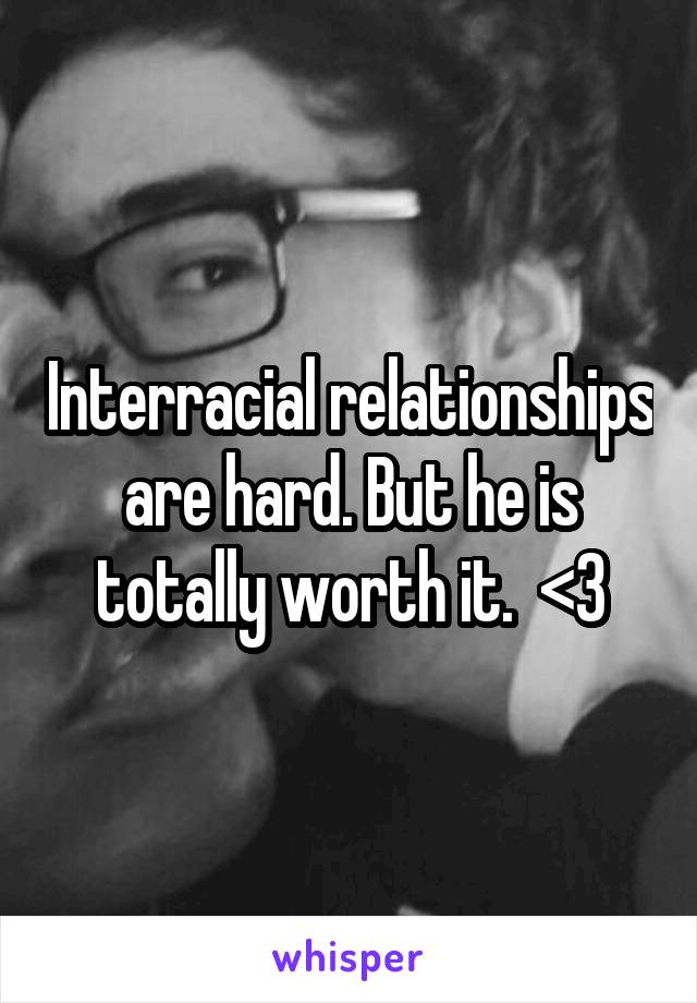 Interracial relationships are hard. But he is totally worth it.  <3