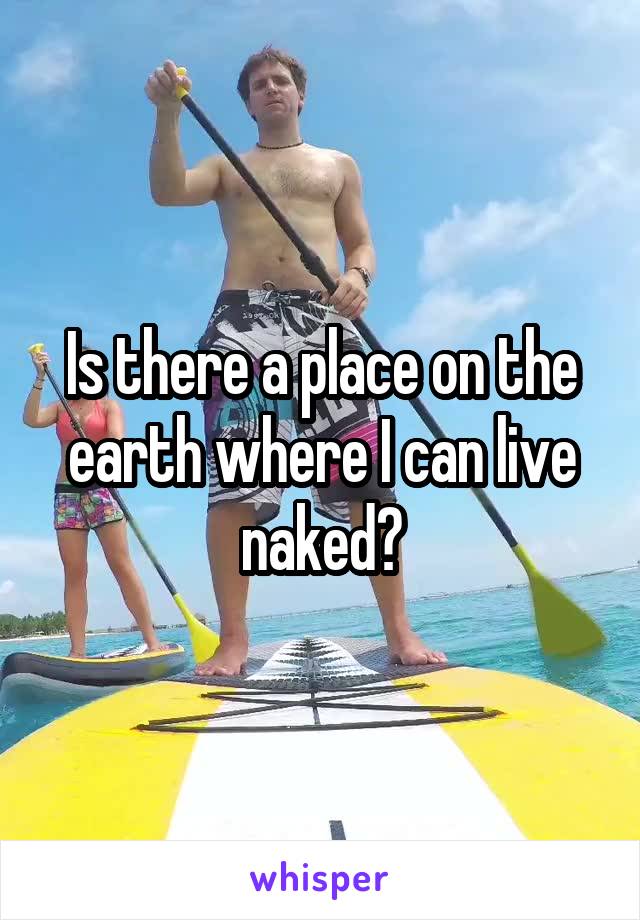 Is there a place on the earth where I can live naked?