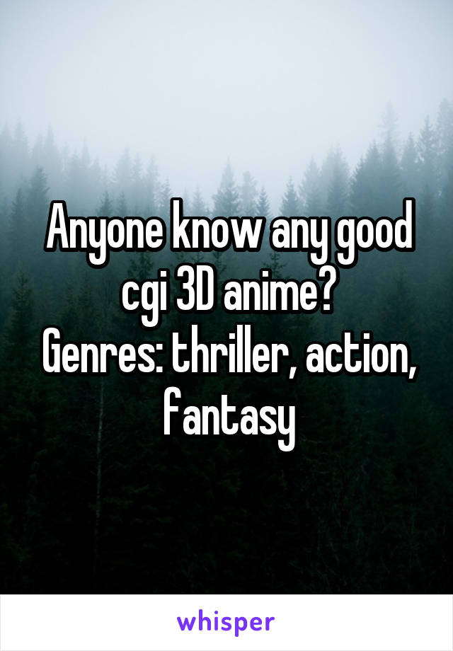 Anyone know any good cgi 3D anime?
Genres: thriller, action, fantasy