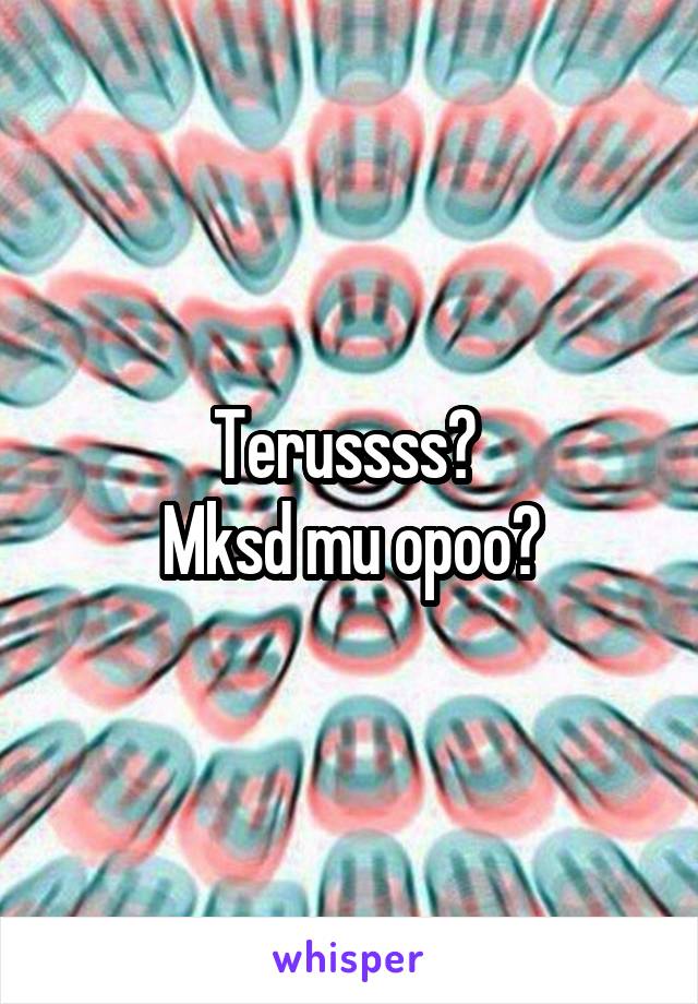 Terussss? 
Mksd mu opoo?