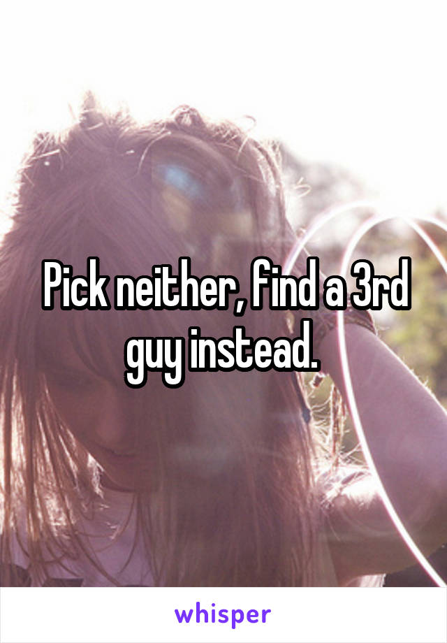 Pick neither, find a 3rd guy instead. 