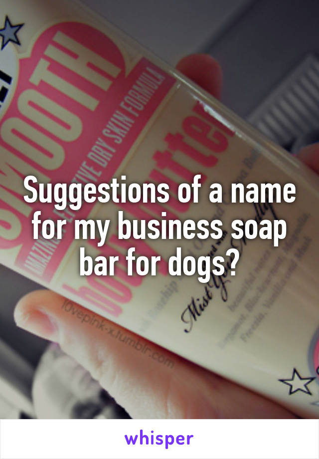 Suggestions of a name for my business soap bar for dogs?