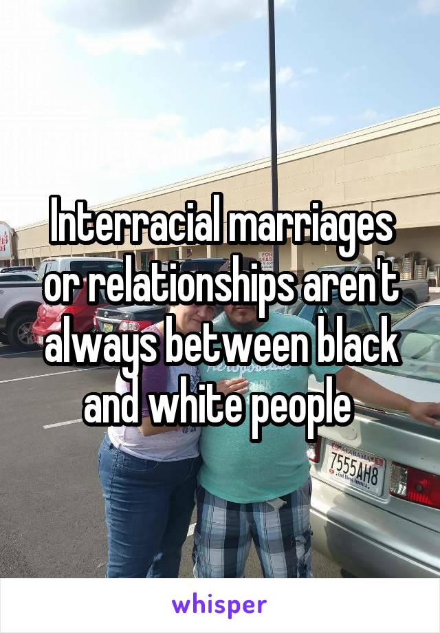 Interracial marriages or relationships aren't always between black and white people 