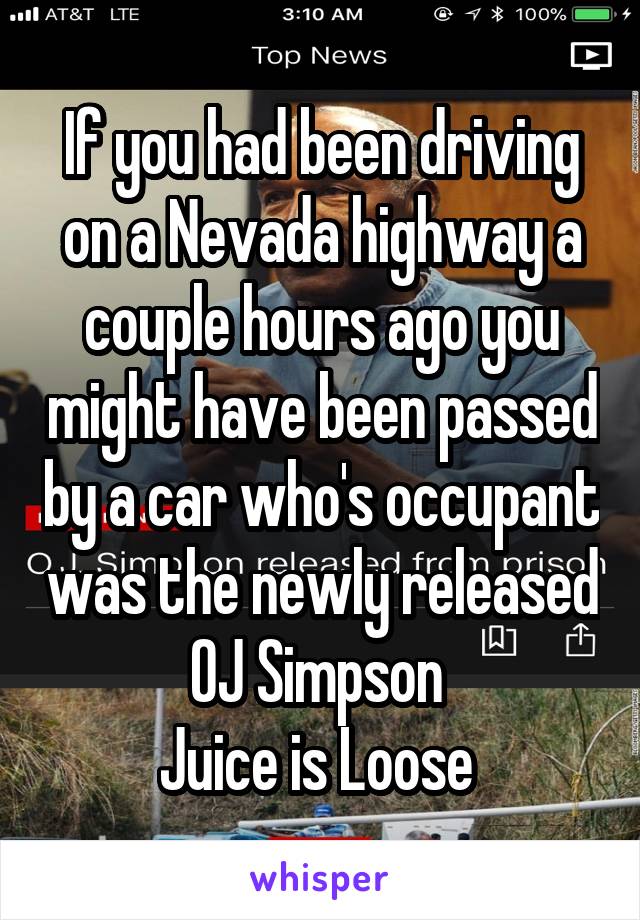 If you had been driving on a Nevada highway a couple hours ago you might have been passed by a car who's occupant was the newly released OJ Simpson 
Juice is Loose 