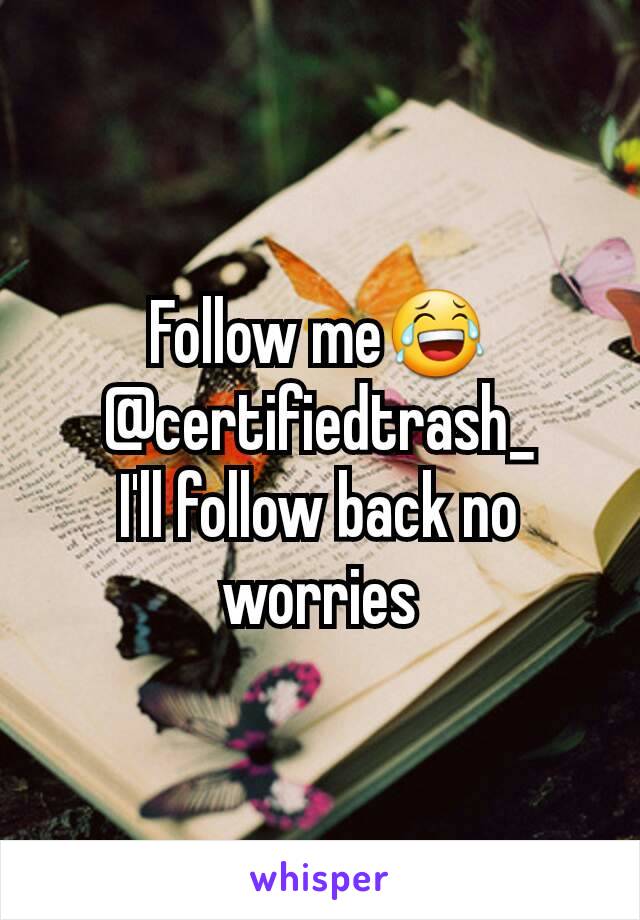 Follow me😂
@certifiedtrash_
I'll follow back no worries