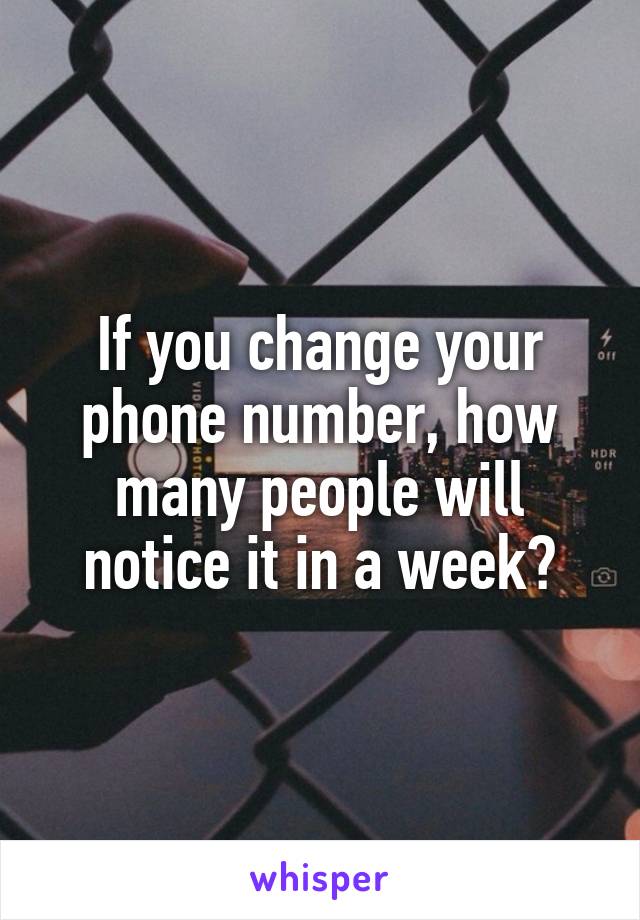 If you change your phone number, how many people will notice it in a week?