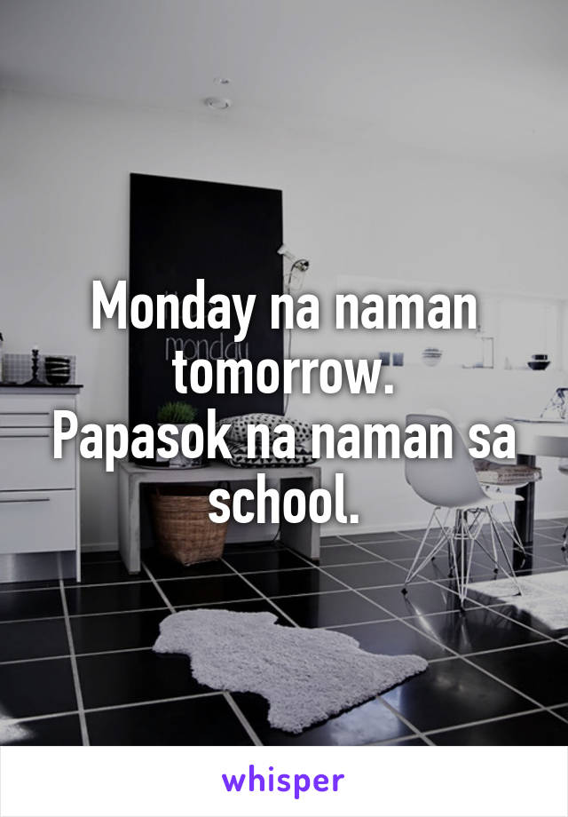 Monday na naman tomorrow.
Papasok na naman sa school.